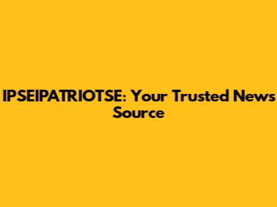 IPSEIPATRIOTSE: Your Trusted News Source