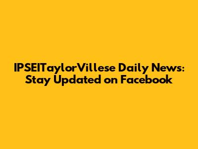 IPSEITaylorVillese Daily News: Stay Updated on Facebook