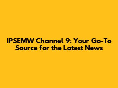 IPSEMW Channel 9: Your Go-To Source for the Latest News
