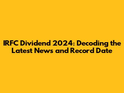 IRFC Dividend 2024: Decoding the Latest News and Record Date