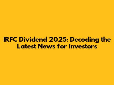 IRFC Dividend 2025: Decoding the Latest News for Investors
