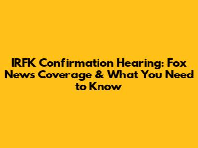 IRFK Confirmation Hearing: Fox News Coverage & What You Need to Know