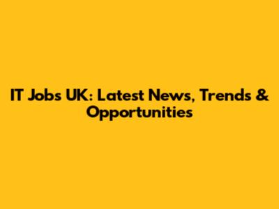 IT Jobs UK: Latest News, Trends & Opportunities
