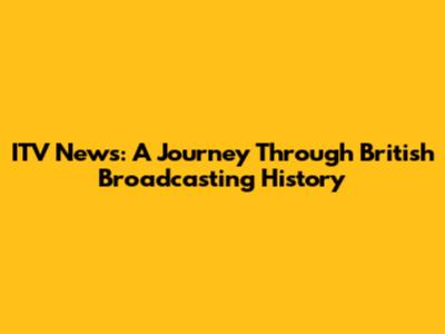 ITV News: A Journey Through British Broadcasting History