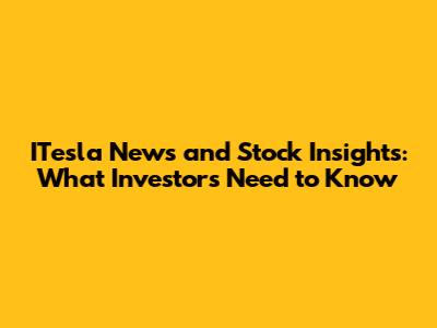 ITesla News and Stock Insights: What Investors Need to Know