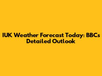 IUK Weather Forecast Today: BBC's Detailed Outlook