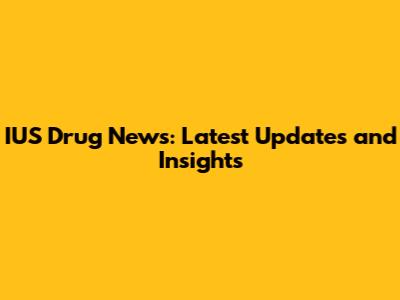 IUS Drug News: Latest Updates and Insights