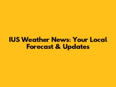 IUS Weather News: Your Local Forecast & Updates