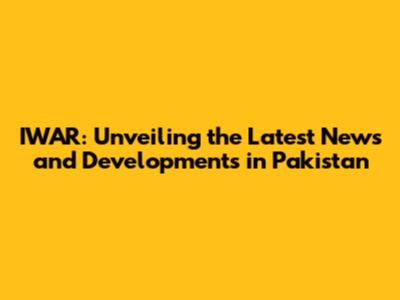 IWAR: Unveiling the Latest News and Developments in Pakistan