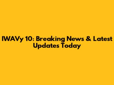 IWAVy 10: Breaking News & Latest Updates Today