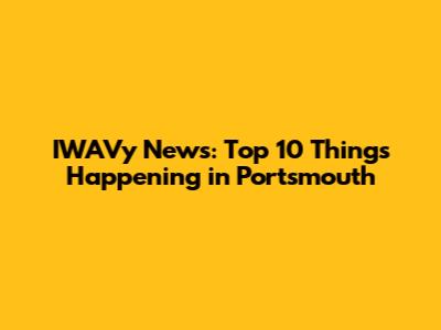 IWAVy News: Top 10 Things Happening in Portsmouth