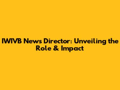 IWIVB News Director: Unveiling the Role & Impact