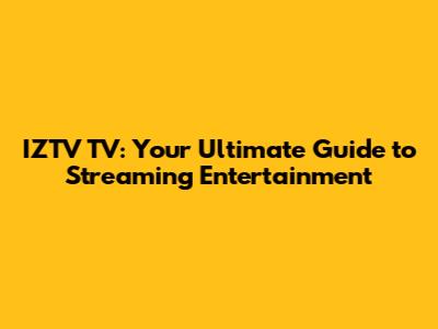 IZTV TV: Your Ultimate Guide to Streaming Entertainment