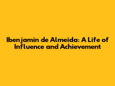 Ibenjamin de Almeida: A Life of Influence and Achievement