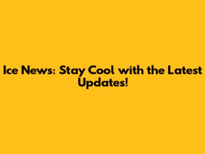 Ice News: Stay Cool with the Latest Updates!
