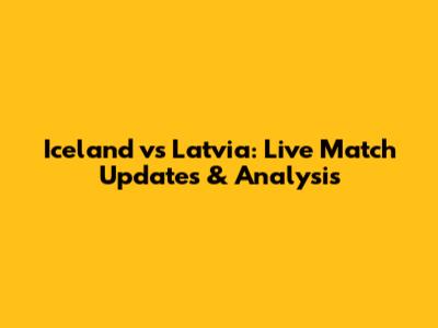 Iceland vs Latvia: Live Match Updates & Analysis