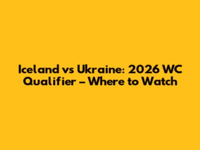 Iceland vs Ukraine: 2026 WC Qualifier – Where to Watch