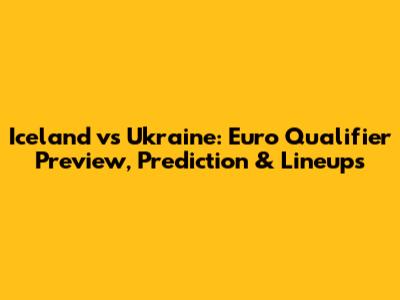 Iceland vs Ukraine: Euro Qualifier Preview, Prediction & Lineups