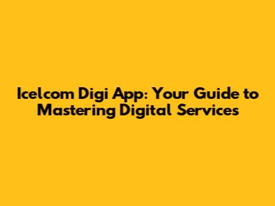 Icelcom Digi App: Your Guide to Mastering Digital Services
