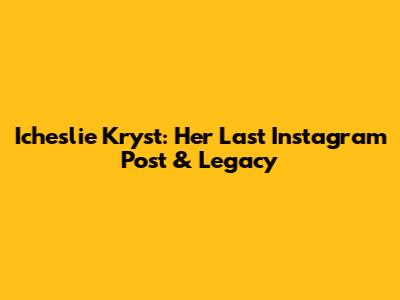 Icheslie Kryst: Her Last Instagram Post & Legacy