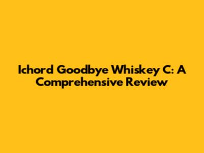 Ichord Goodbye Whiskey C: A Comprehensive Review