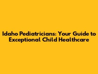 Idaho Pediatricians: Your Guide to Exceptional Child Healthcare