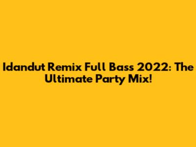 Idandut Remix Full Bass 2022: The Ultimate Party Mix!