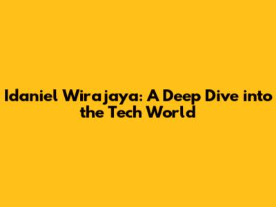 Idaniel Wirajaya: A Deep Dive into the Tech World
