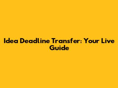 Idea Deadline Transfer: Your Live Guide