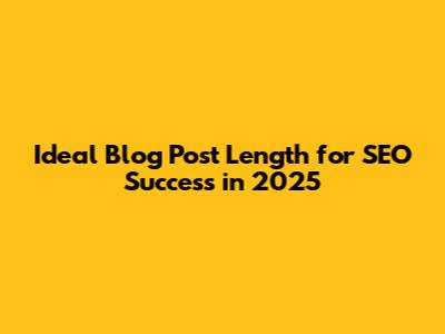 Ideal Blog Post Length for SEO Success in 2025