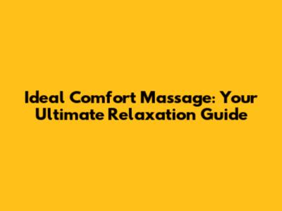 Ideal Comfort Massage: Your Ultimate Relaxation Guide