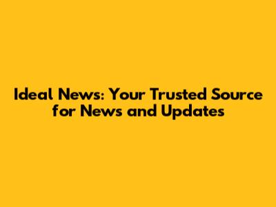 Ideal News: Your Trusted Source for News and Updates