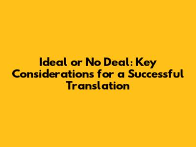 Ideal or No Deal: Key Considerations for a Successful Translation