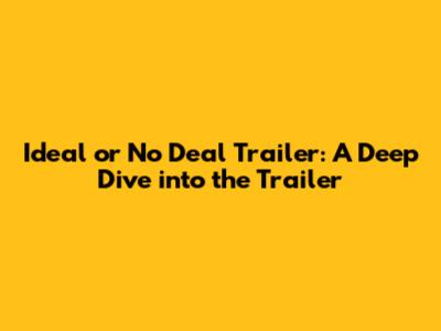 Ideal or No Deal Trailer: A Deep Dive into the Trailer