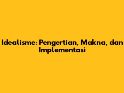 Idealisme: Pengertian, Makna, dan Implementasi