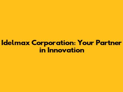 Idelmax Corporation: Your Partner in Innovation