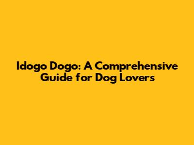 Idogo Dogo: A Comprehensive Guide for Dog Lovers