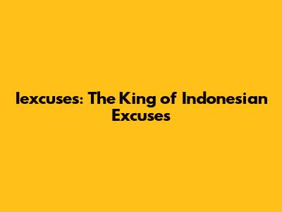 Iexcuses: The King of Indonesian Excuses