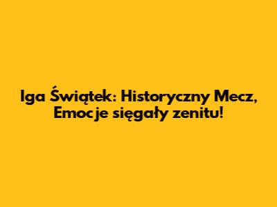 Iga Świątek: Historyczny Mecz, Emocje sięgały zenitu!