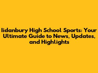 Iidanbury High School Sports: Your Ultimate Guide to News, Updates, and Highlights