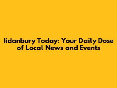 Iidanbury Today: Your Daily Dose of Local News and Events