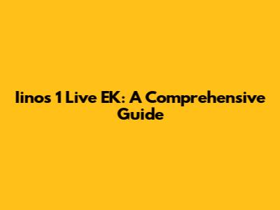 Iinos 1 Live EK: A Comprehensive Guide