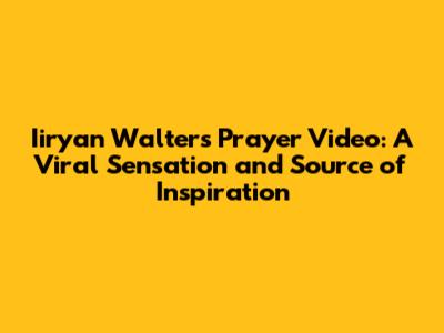 Iiryan Walters Prayer Video: A Viral Sensation and Source of Inspiration