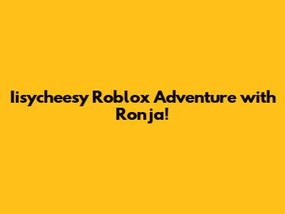 Iisycheesy Roblox Adventure with Ronja!