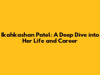 Ikahkashan Patel: A Deep Dive into Her Life and Career