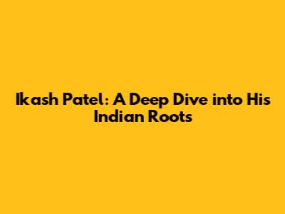 Ikash Patel: A Deep Dive into His Indian Roots