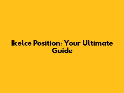Ikelce Position: Your Ultimate Guide