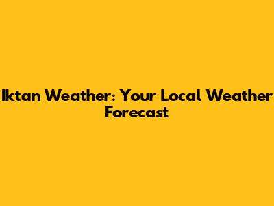 Iktan Weather: Your Local Weather Forecast