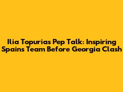 Ilia Topuria's Pep Talk: Inspiring Spain's Team Before Georgia Clash