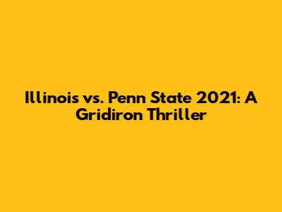 Illinois vs. Penn State 2021: A Gridiron Thriller